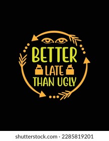 Better late than ugly Shirt print template, typography design for shirt, mug, iron, glass, sticker, hoodie, pillow, phone case, etc, perfect design of mothers day fathers day valentine day