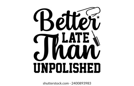 Better Late Than Unpolished- Nail techs t- shirt design, Handmade calligraphy vector illustration for Cutting Machine, Silhouette Cameo, Cricut Vector illustration Template.