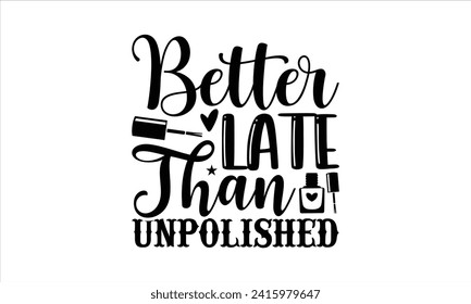 Better late than unpolished - Nail Tech T-Shirt Design, Vector illustration with hand drawn lettering, Silhouette Cameo, Cricut, Modern calligraphy, Mugs, Notebooks, white background. svg