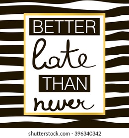 Better late tnan never. Slogan print on black and white stripe pattern