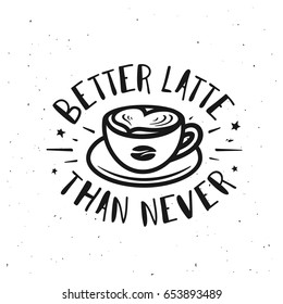 Better latte than never typography print. Coffee related poster for home decor or cafe advertising. Hand drawn cup and coffee bean. Hand crafted lettering quote. Vector vintage illustration.