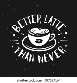 Better latte than never typography print. Coffee related poster for home decor or cafe advertising. Hand drawn cup and coffee bean. Hand crafted lettering quote. Vector vintage illustration.