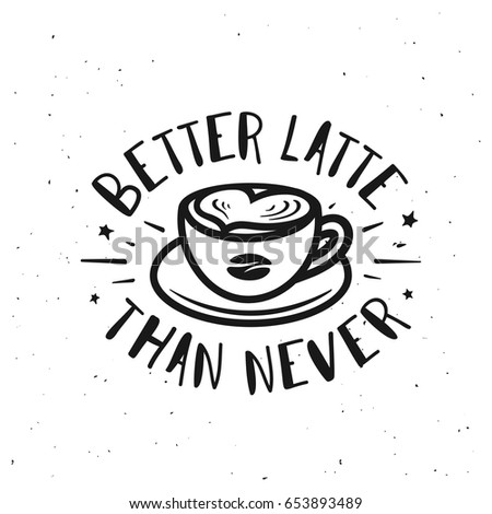 Better latte than never typography print. Coffee related poster for home decor or cafe advertising. Hand drawn cup and coffee bean. Hand crafted lettering quote. Vector vintage illustration.