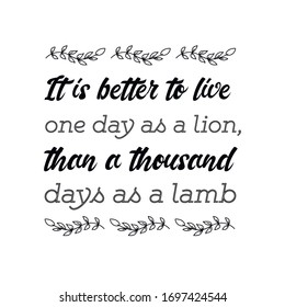It is better to live one day as a lion, than a thousand days as a lamb. Vector calligraphy saying