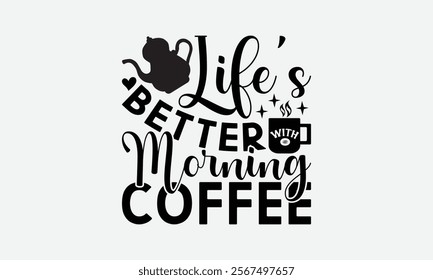 Life’s Better With Morning Coffee - Coffee T-Shirt Design, Handmade Calligraphy Vector Illustration, Silhouette Cameo, Eps, Files For Cutting.