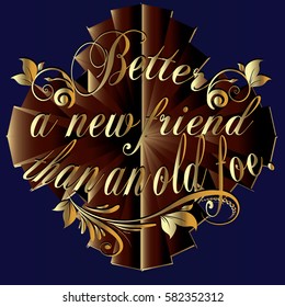 Better a new friend than an old foe. Vector calligraphic gold 3d lettering text. Floral  letters ornament. Ornate background.
