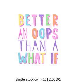 Better An Oops Than A What If. Inspiring funny quote. Hand writtel typography in bright trendy colors. Hand lettering poster or print design.