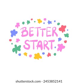 Better start - inspiring positive phrase, quote. Hand drawn quirky lettering with a doodle frame. Colorful vector sticker illustration. Motivational, inspirational message sayings design