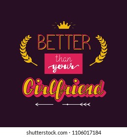 Better than your Girlfriend. Hand written lettering positive quote for poster, greeting card, printable wall art and t-shirt design. Calligraphy phrase vector illustration. Retro saying for apparel