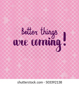 Better things are coming. Illustration with hand-lettering inspiration and motivation quote. Drawing for prints with phrase.