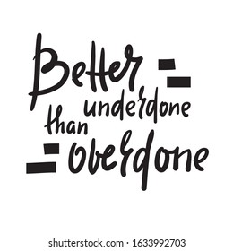 Better underdone than overdone - inspire motivational quote. Hand drawn beautiful lettering. Print for inspirational poster, t-shirt, bag, cups, card, flyer, sticker, badge. Cute funny vector writing