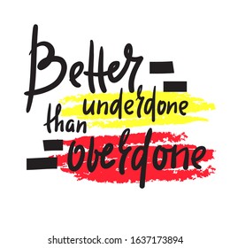 Better underdone than overdone - inspire motivational quote. Hand drawn beautiful lettering. Print for inspirational poster, t-shirt, bag, cups, card, flyer, sticker, badge. Cute funny vector writing