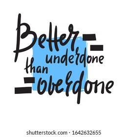 Better underdone than overdone - inspire motivational quote. Hand drawn beautiful lettering. Print for inspirational poster, t-shirt, bag, cups, card, flyer, sticker, badge. Cute funny vector writing