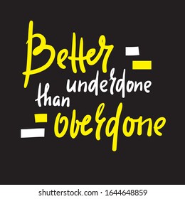 Better underdone than overdone - inspire motivational quote. Hand drawn beautiful lettering. Print for inspirational poster, t-shirt, bag, cups, card, flyer, sticker, badge. Cute funny vector writing