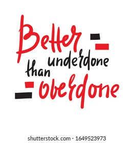 Better underdone than overdone - inspire motivational quote. Hand drawn beautiful lettering. Print for inspirational poster, t-shirt, bag, cups, card, flyer, sticker, badge. Cute funny vector writing