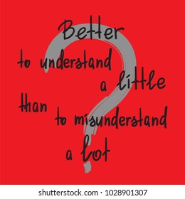 Better to understand a little than to misunderstand a lot - handwritten motivational quote. Print for inspiring poster, t-shirt, bags, logo, postcard, flyer, sticker, sweatshirt. Simple vector sign