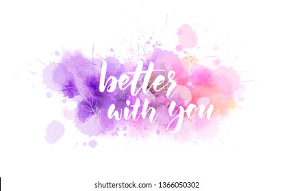 Better with you - handwritten modern calligraphy lettering inspirational quote. On watercolor splash blot background