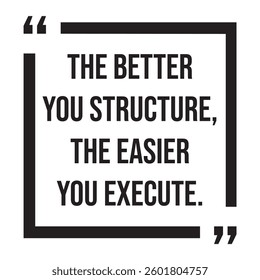 The better you structure, the easier you execute, inspirational design quote, motivational quotes, typography illustration lettering quotes