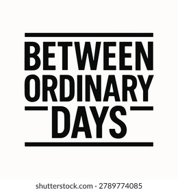 Between ordinary days text design featuring bold black typography on a white background with horizontal lines.