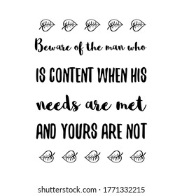  Beware of the man who is content when his needs are met and yours are not. Vector Quote