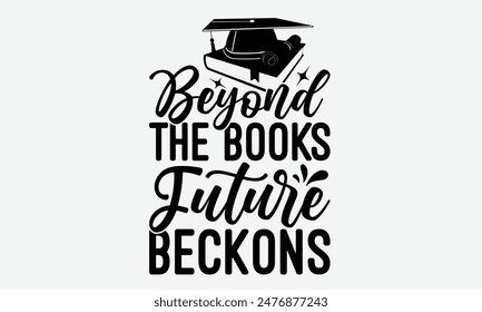 Beyond The Books Future Beckons - Graduation T-Shirt Designs, Take Your Dream Seriously, It's Never Too Late To Start Something New,  Calligraphy Motivational Good Quotes, For Mugs , Hoodie, Wall.