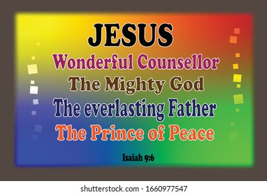 Bible. Isaiah 9:6. Jesus, Wonderful Counsellor, The Mighty God,The Everlasting Father, the Prince of Peace.