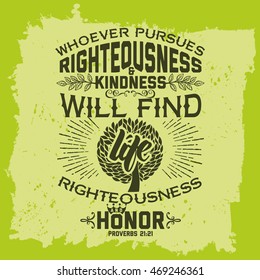 Bible lettering. Christian art. Whoever pursues righteousness and kindness will find life, righteousness, and honor. Proverbs 21:21