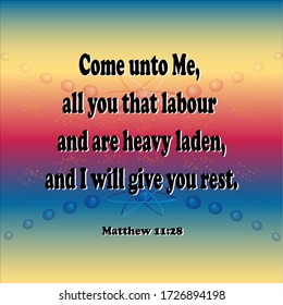 Bible. Matthew 11:28. Come to Me, all you that labour and are heavy laden, and I will give you rest.