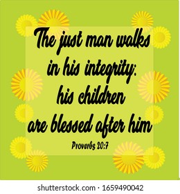 Bible. Proverbs 20:7. The just man walks in his integrity: his children are blessed after him.