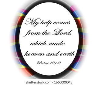 Bible. Psalms 121:2. My help comes from the Lord, which made heaven and earth.