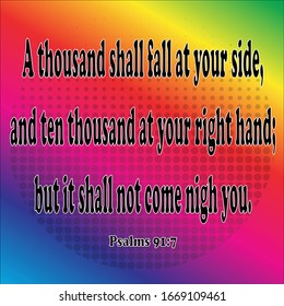 Bible. Psalms 91:7. A thousand shall fall at your side, and ten thousand at your right hand; but it shall not come nigh you.