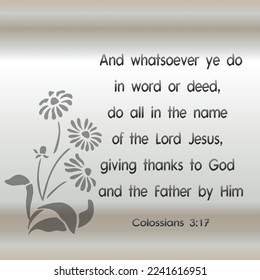 Bible quote. Colossians 3:17 And whatsoever ye do in word or deed, do all in the name of the Lord Jesus, giving thanks to God and the Father by Him. 

