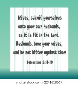 Bible quote. Colossians 3:18 Wives, submit yourselves unto your own husbands, as it is fit in the Lord. 
3:19 Husbands, love your wives, and be not bitter against them. 

