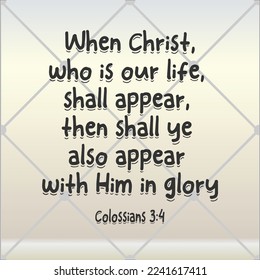 Bible quote. Colossians 3:4 When Christ, who is our life, shall appear, then shall ye also appear with Him in glory. 

