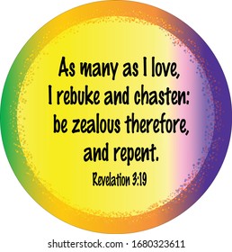 Bible. Revelation 3:19. As many as I love, I rebuke and chasten: be zealous therefore, and repent.