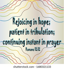 Bible. Romans 12:12. Rejoicing in hope, patient in tribulation; continuiting instan in prayer.