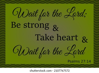 Bible text. Wait for the Lord; Be strong and Take heart and Wait for the Lord. Psalms 27: 14. Vector made with text in colors green and black.