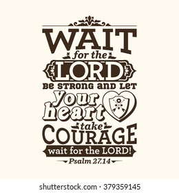 Bible typographic. Wait for the LORD; be strong, and let your heart take courage; wait for the LORD!