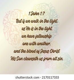 
Bible verse. 1 John 1:7 But if we walk in the light, as He is in the light, we have fellowship one with another, and the blood of Jesus Christ His Son cleanseth us from all sin.
