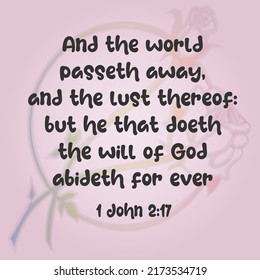 
Bible verse. 1 John 2:17 And the world passeth away, and the lust thereof: but he that doeth the will of God abideth for ever. 

