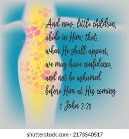 
Bible verse. 1 John 2:28 And now, little children, abide in Him; that, when He shall appear, we may have confidence, and not be ashamed before Him at His coming.
