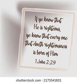 
Bible verse. 1 John 2:29 If ye know that He is righteous, ye know that every one that doeth righteousness is born of Him.
