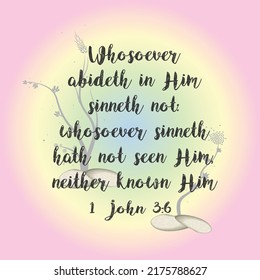 
Bible verse. 1 John 3:6 Whosoever abideth in Him sinneth not: whosoever sinneth hath not seen Him, neither known Him.
