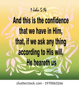
Bible verse. 1 John 5:14 And this is the confidence that we have in him, that, if we ask any thing according to his will, he heareth us: 

