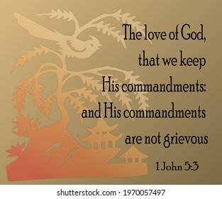 
Bible verse. 1 John 5:3 For this is the love of God, that we keep his commandments: and his commandments are not grievous. 

