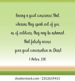 
Bible verse. 1 Peter 3:16 Having a good conscience; that, whereas they speak evil of you, as of evildoers, they may be ashamed that falsely accuse your good conversation in Christ. 

