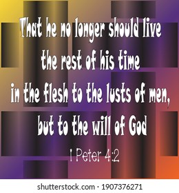 Bible verse. 1 Peter 4:2.  That he no longer should live the rest of his time in the flesh to the lusts of men, but to the will of God. 

