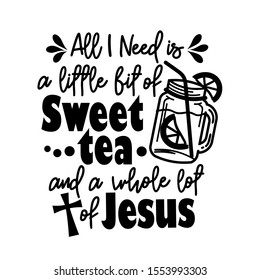 Bible verse art. All I need is a little bit of sweet tee and a whole lot of Jesus. Religious vector files. 