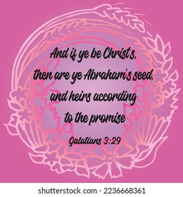 
Bible verse. Galatians 3:29 And if ye be Christ's, then are ye Abraham's seed, and heirs according to the promise. 

