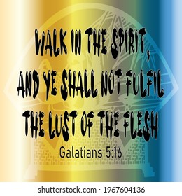 Bible verse. Galatians 5:16.  Walk in the Spirit, and ye shall not fulfil the lust of the flesh.
